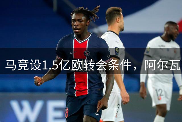 马竞设1.5亿欧转会条件，阿尔瓦雷斯离队风波内幕曝光